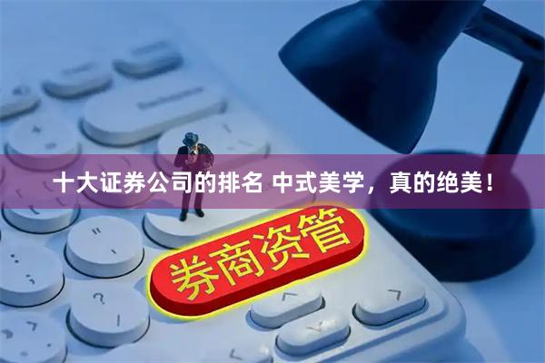 十大证券公司的排名 中式美学，真的绝美！