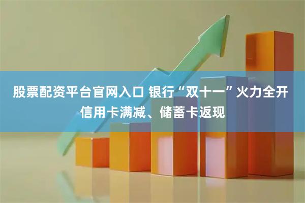 股票配资平台官网入口 银行“双十一”火力全开 信用卡满减、储蓄卡返现