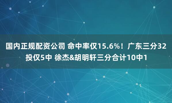 国内正规配资公司 命中率仅15.6%！广东三分32投仅5中 徐杰&胡明轩三分合计10中1