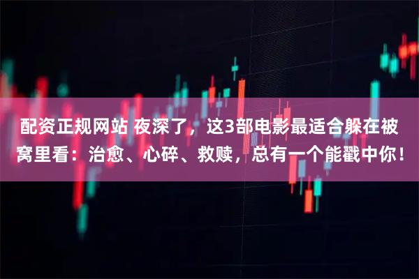 配资正规网站 夜深了，这3部电影最适合躲在被窝里看：治愈、心碎、救赎，总有一个能戳中你！