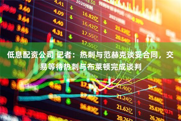低息配资公司 记者：热刺与范赫克谈妥合同，交易等待热刺与布莱顿完成谈判