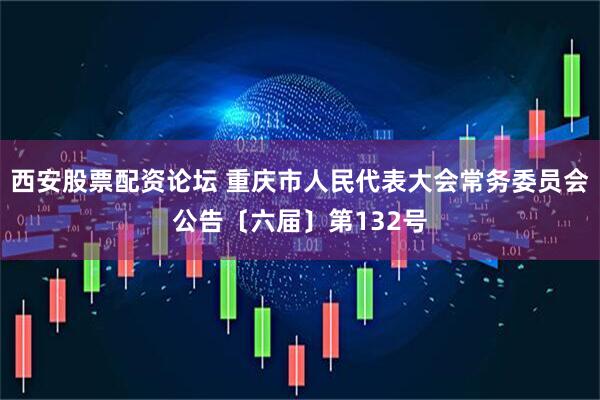 西安股票配资论坛 重庆市人民代表大会常务委员会公告〔六届〕第132号