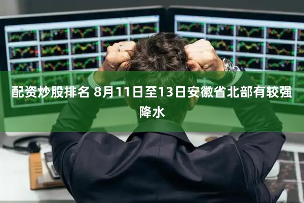 配资炒股排名 8月11日至13日安徽省北部有较强降水